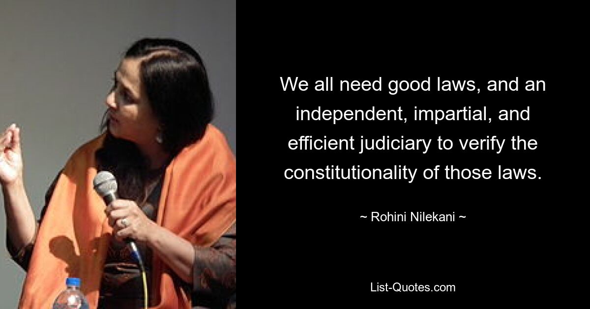 We all need good laws, and an independent, impartial, and efficient judiciary to verify the constitutionality of those laws. — © Rohini Nilekani