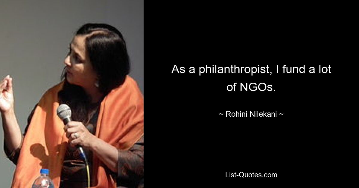 As a philanthropist, I fund a lot of NGOs. — © Rohini Nilekani