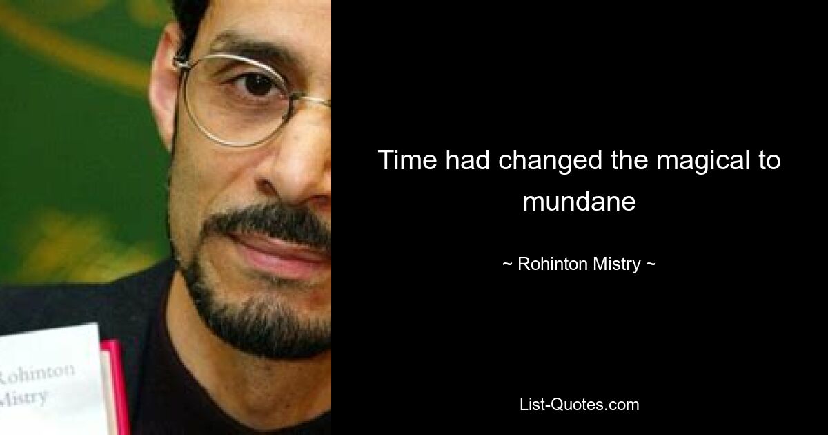 Time had changed the magical to mundane — © Rohinton Mistry