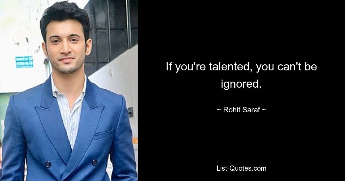 If you're talented, you can't be ignored. — © Rohit Saraf