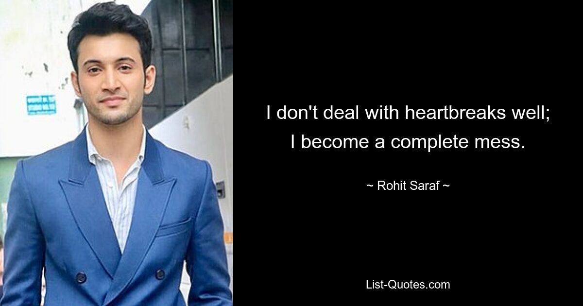 I don't deal with heartbreaks well; I become a complete mess. — © Rohit Saraf