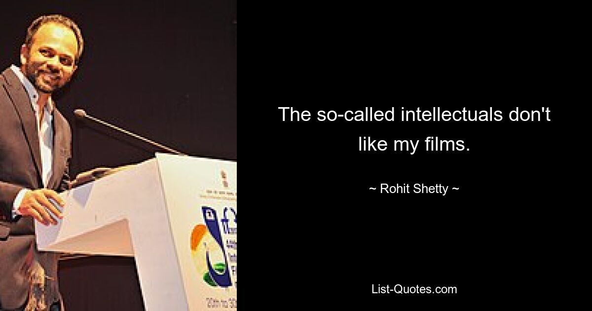 The so-called intellectuals don't like my films. — © Rohit Shetty