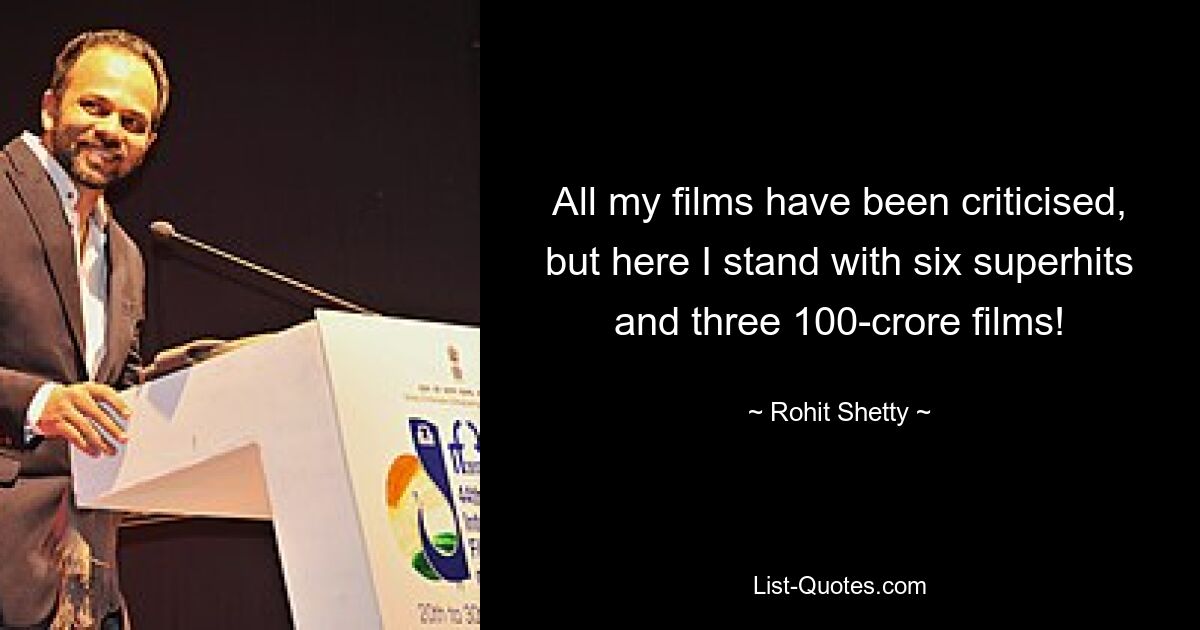 All my films have been criticised, but here I stand with six superhits and three 100-crore films! — © Rohit Shetty