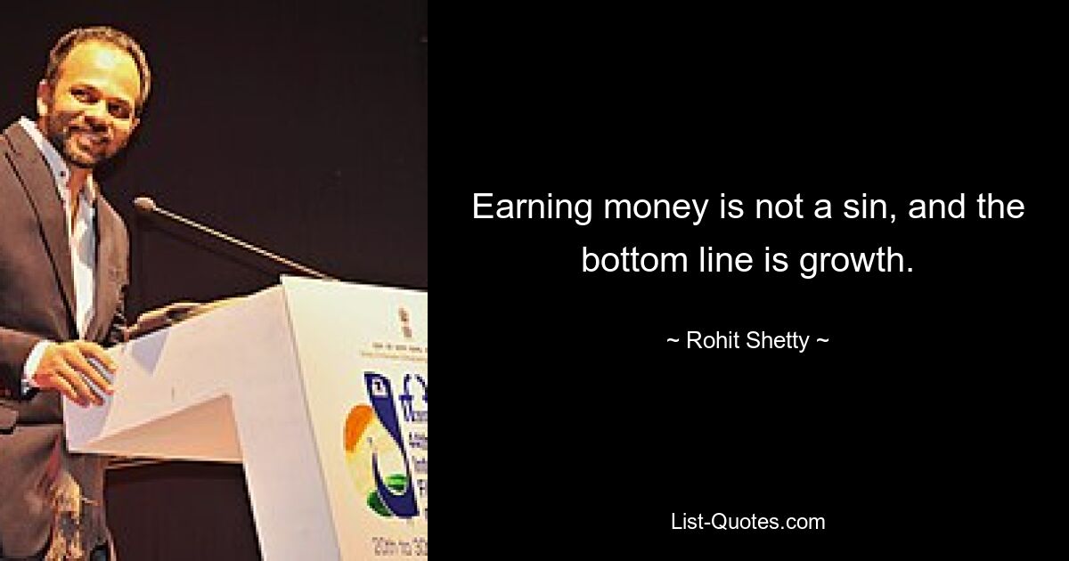 Earning money is not a sin, and the bottom line is growth. — © Rohit Shetty