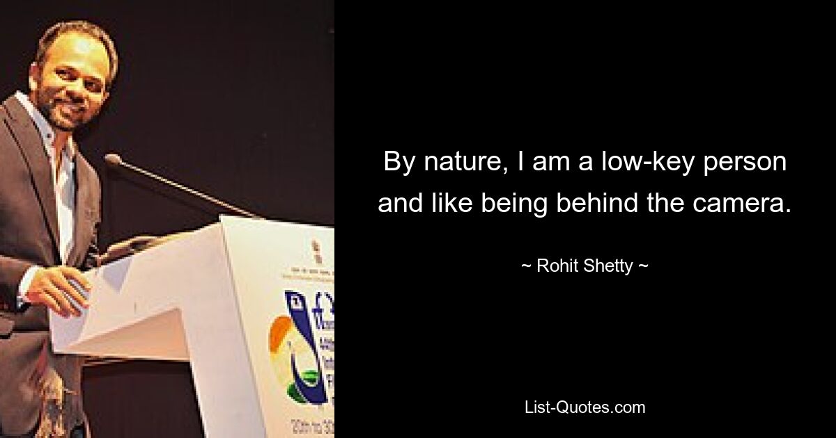 By nature, I am a low-key person and like being behind the camera. — © Rohit Shetty