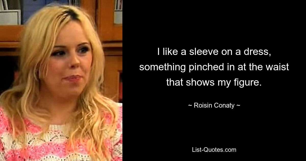 I like a sleeve on a dress, something pinched in at the waist that shows my figure. — © Roisin Conaty