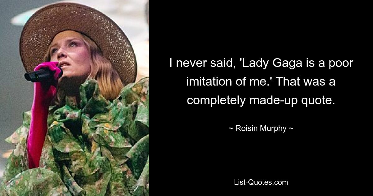 I never said, 'Lady Gaga is a poor imitation of me.' That was a completely made-up quote. — © Roisin Murphy