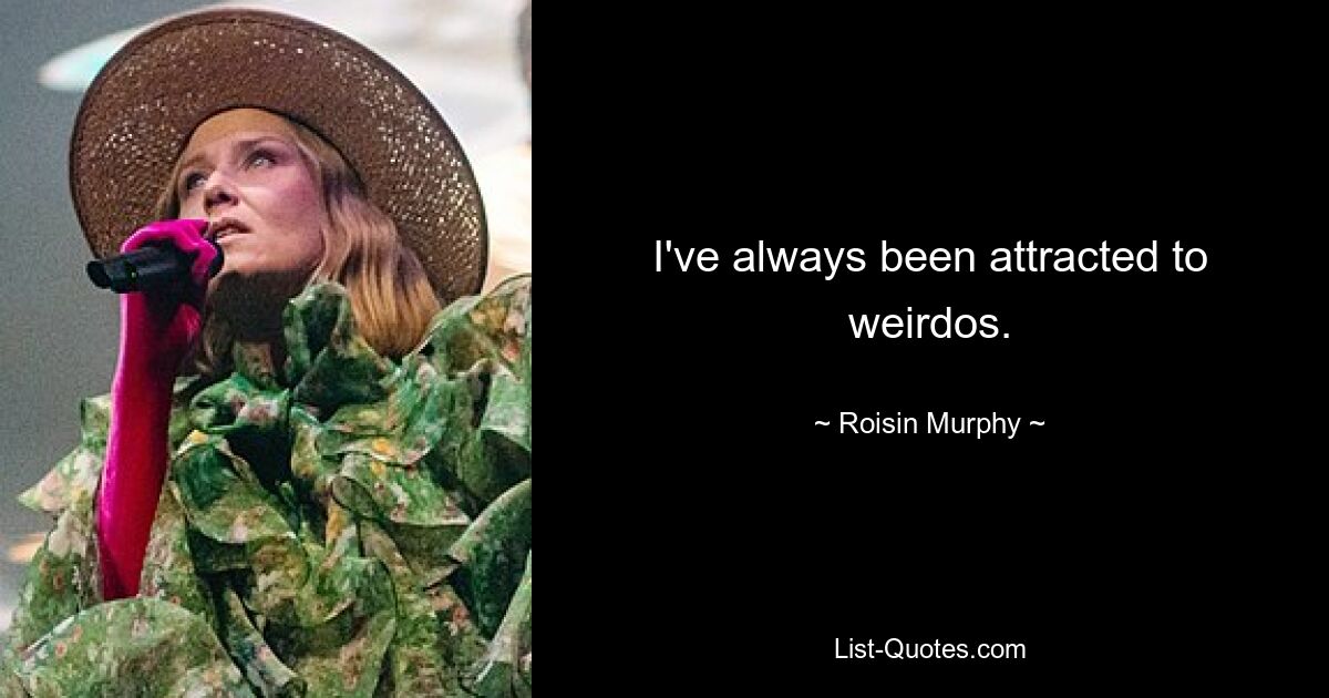 I've always been attracted to weirdos. — © Roisin Murphy