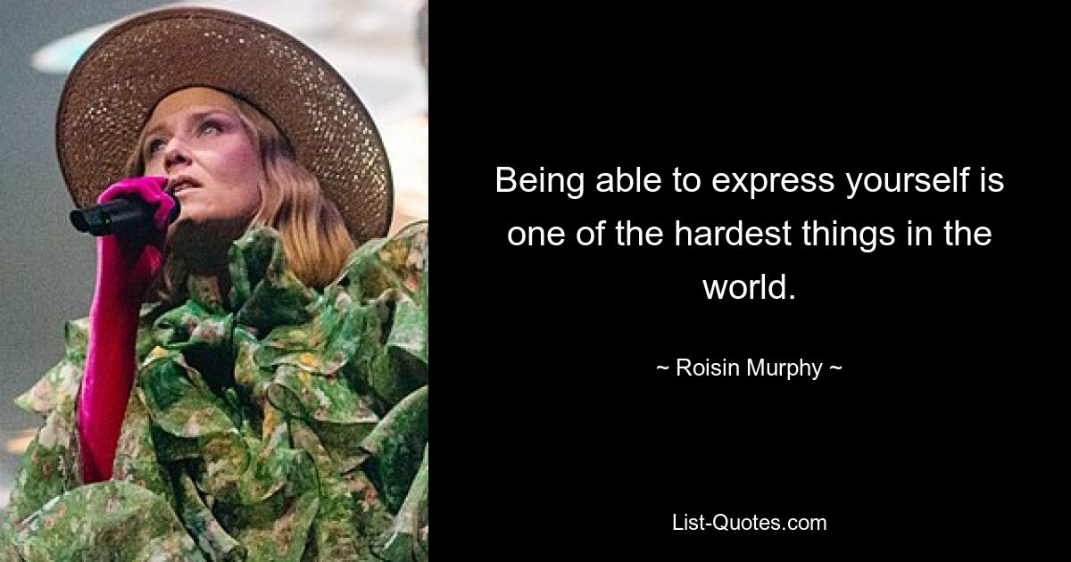 Being able to express yourself is one of the hardest things in the world. — © Roisin Murphy