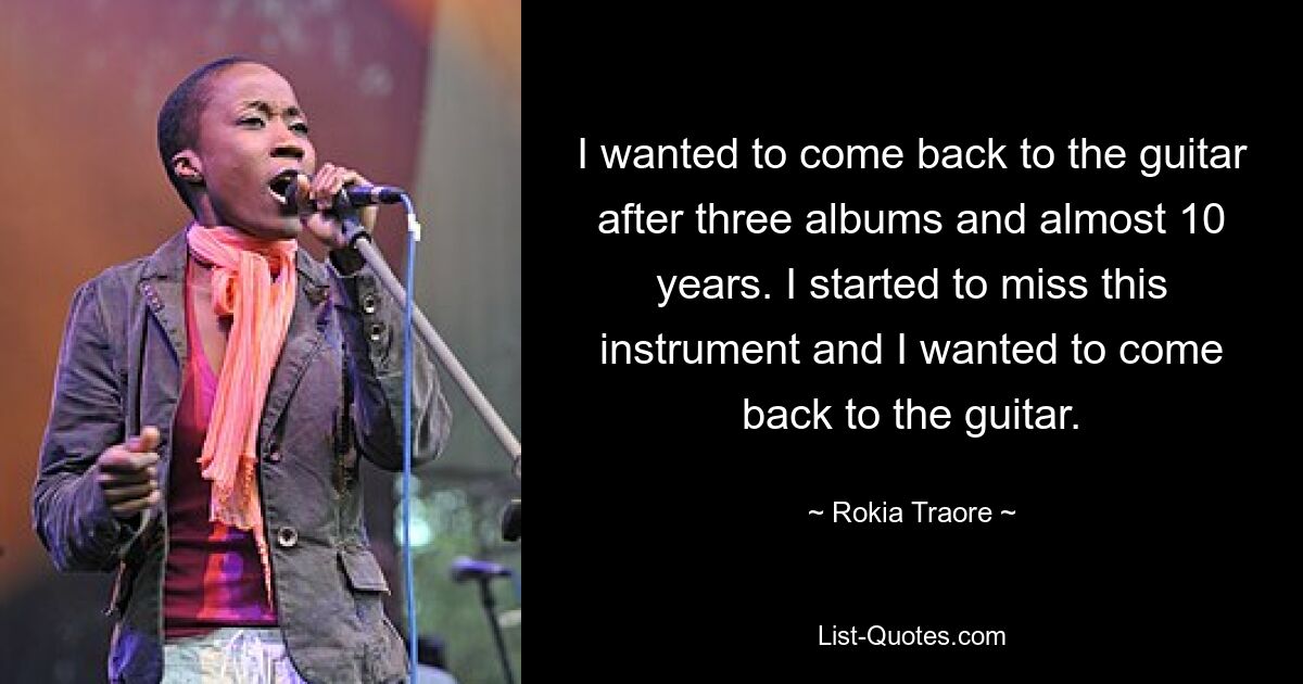 I wanted to come back to the guitar after three albums and almost 10 years. I started to miss this instrument and I wanted to come back to the guitar. — © Rokia Traore