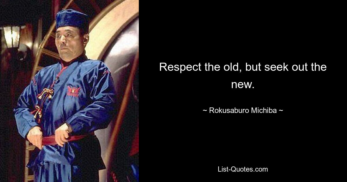 Respect the old, but seek out the new. — © Rokusaburo Michiba