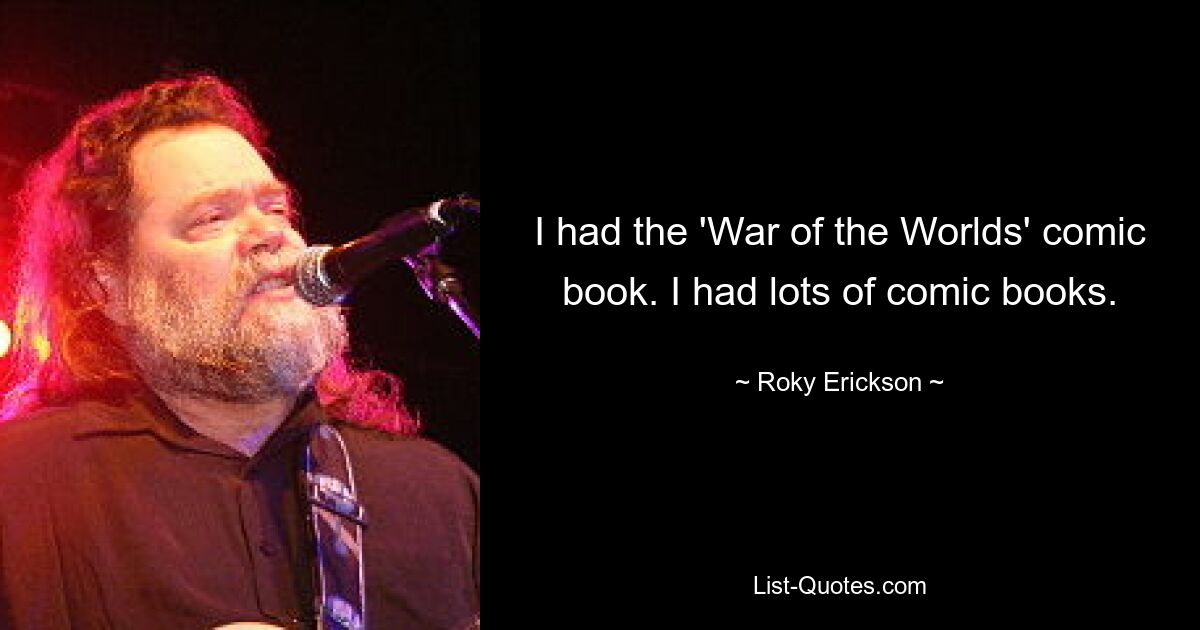 I had the 'War of the Worlds' comic book. I had lots of comic books. — © Roky Erickson