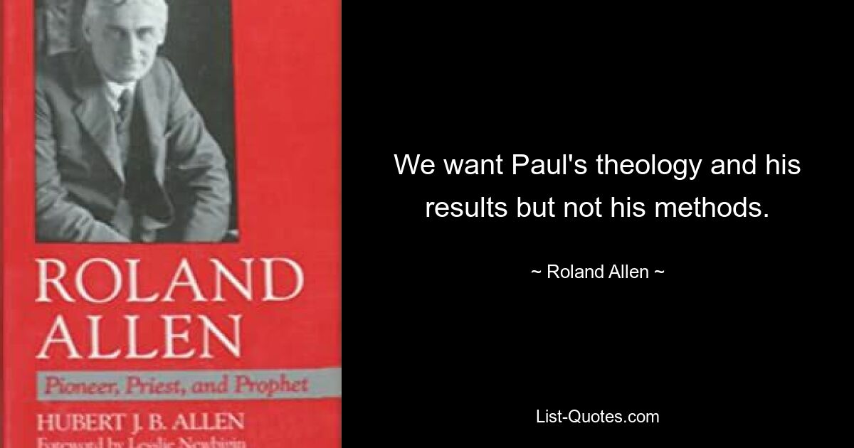 We want Paul's theology and his results but not his methods. — © Roland Allen