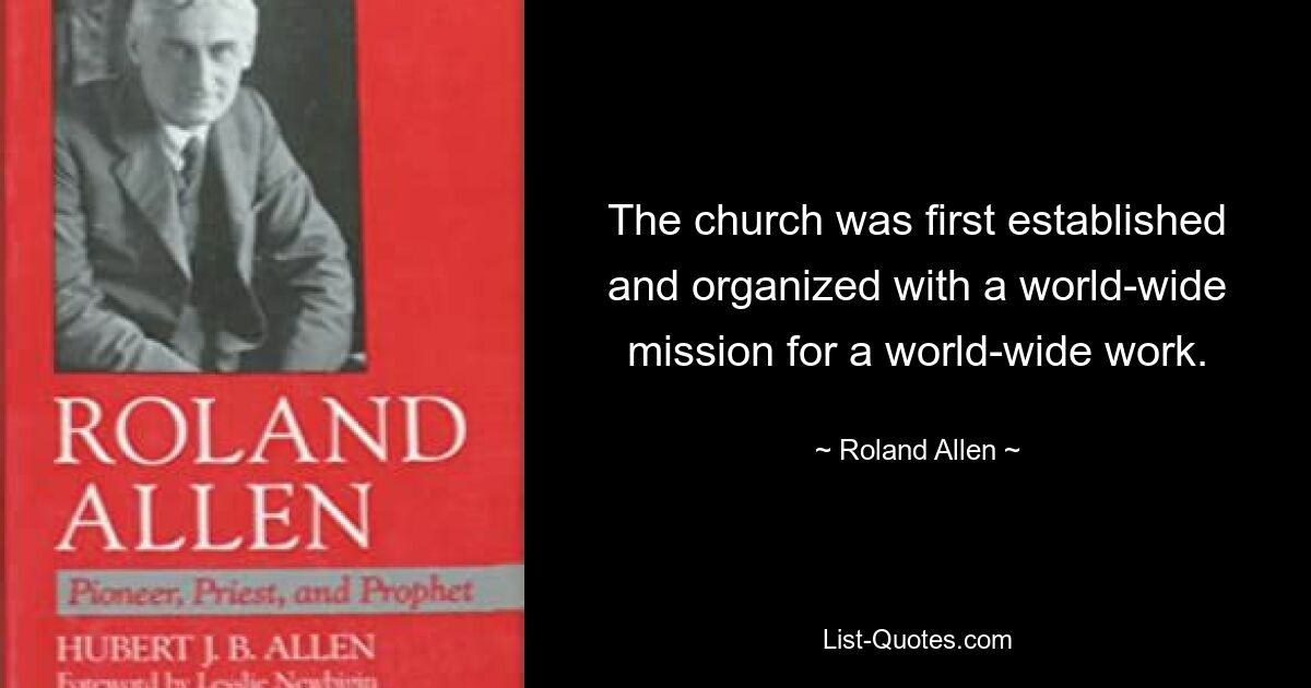 The church was first established and organized with a world-wide mission for a world-wide work. — © Roland Allen