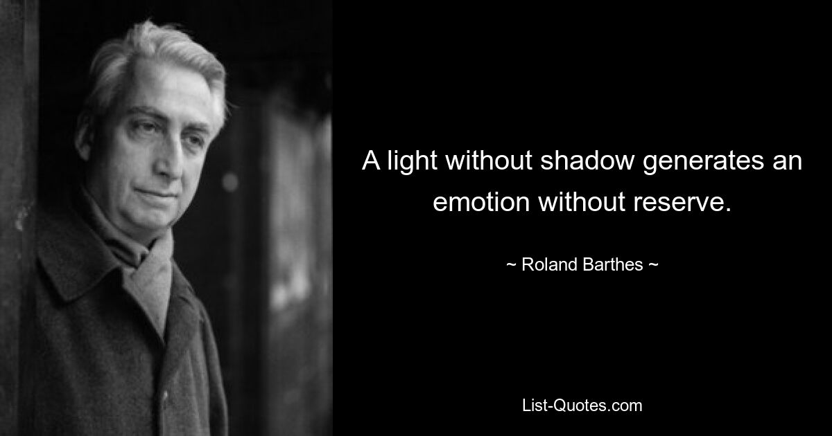 A light without shadow generates an emotion without reserve. — © Roland Barthes