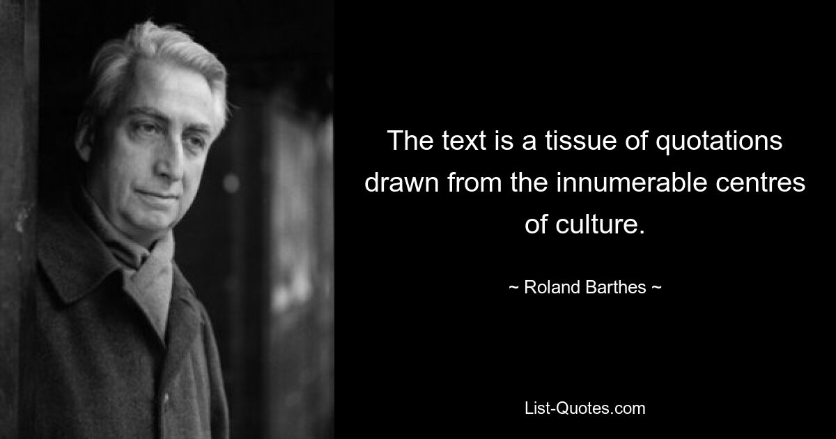 The text is a tissue of quotations drawn from the innumerable centres of culture. — © Roland Barthes