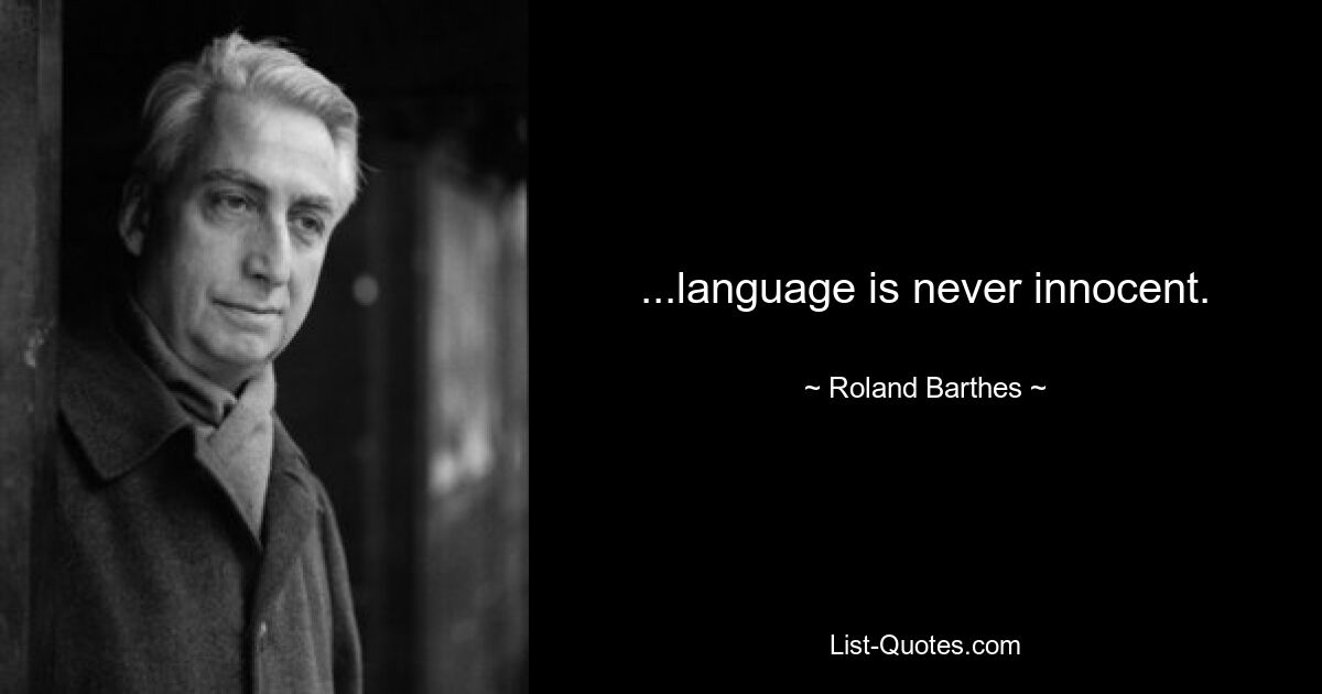 ...language is never innocent. — © Roland Barthes