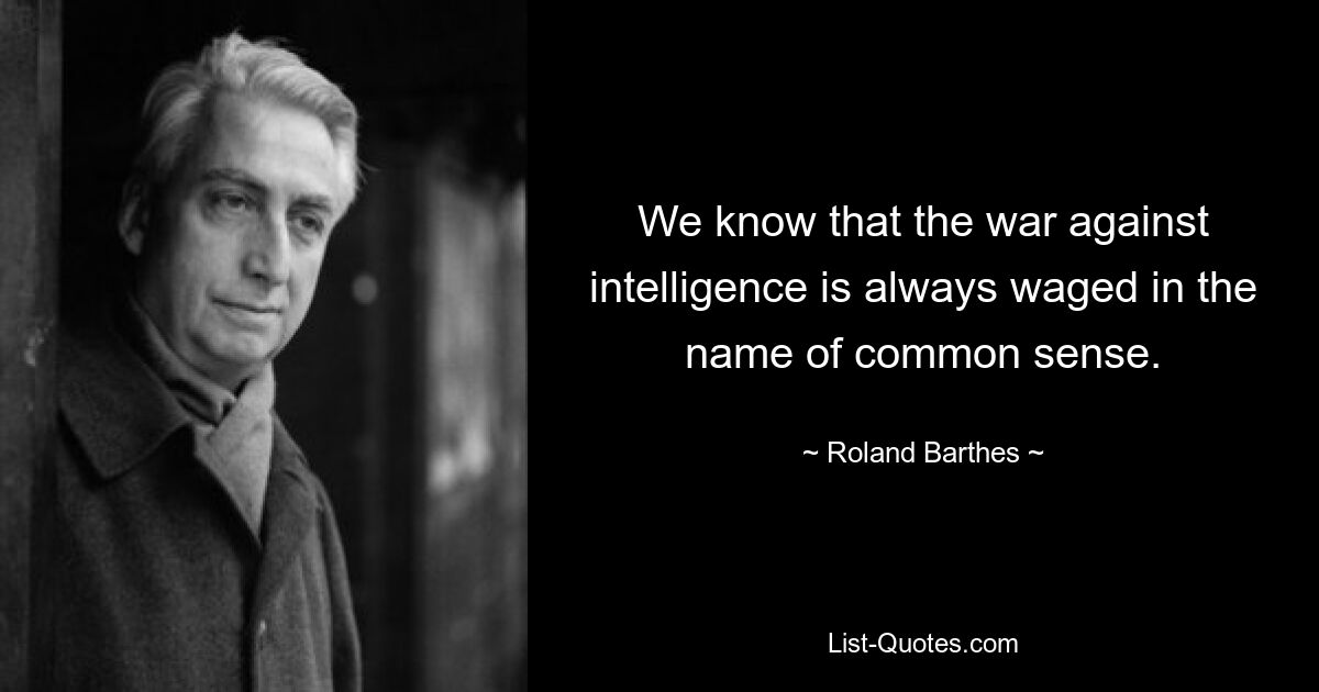 Мы знаем, что война против разведки всегда ведется во имя здравого смысла. — © Ролан Барт 