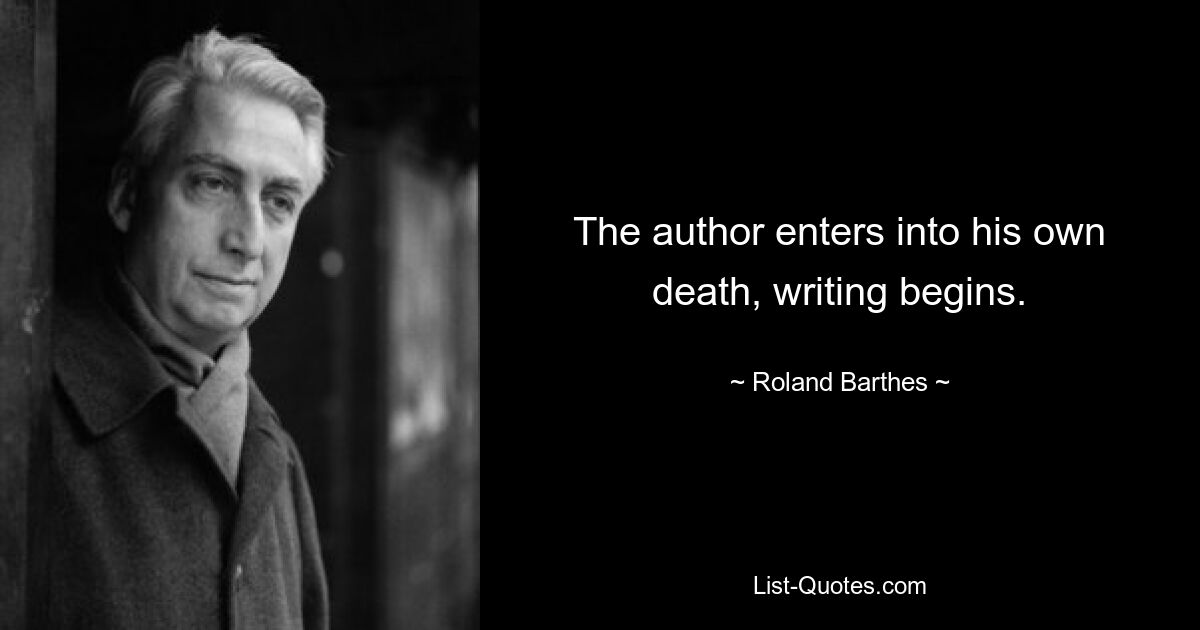 The author enters into his own death, writing begins. — © Roland Barthes