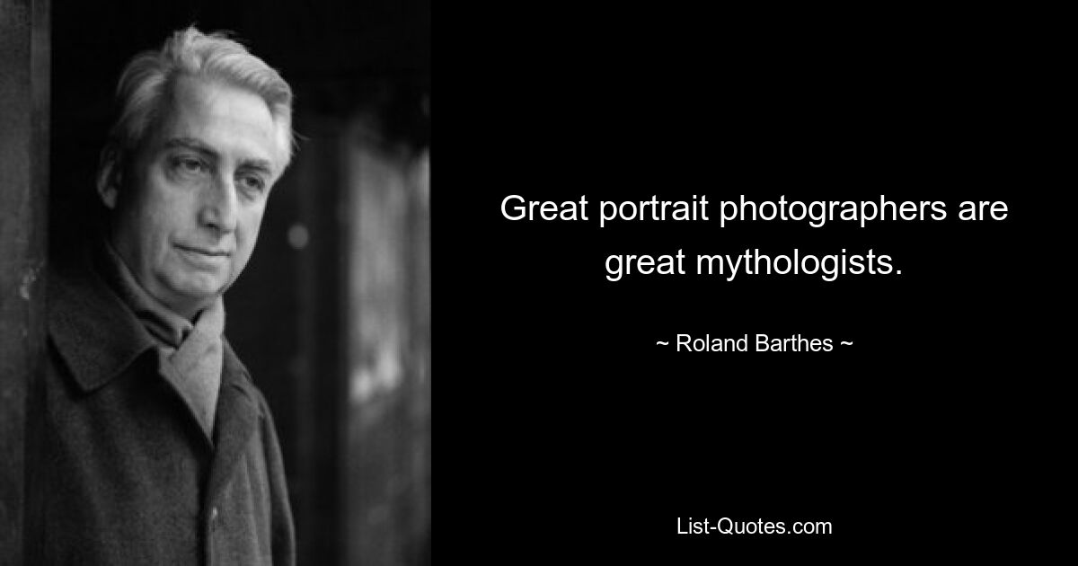 Great portrait photographers are great mythologists. — © Roland Barthes