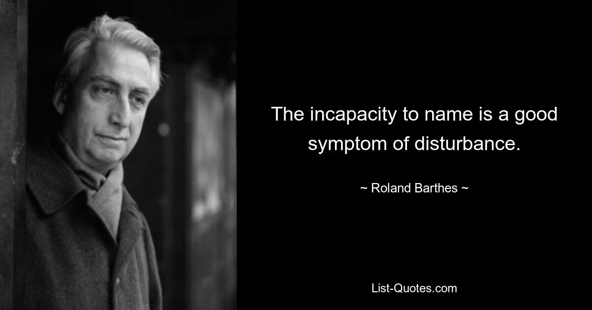 The incapacity to name is a good symptom of disturbance. — © Roland Barthes