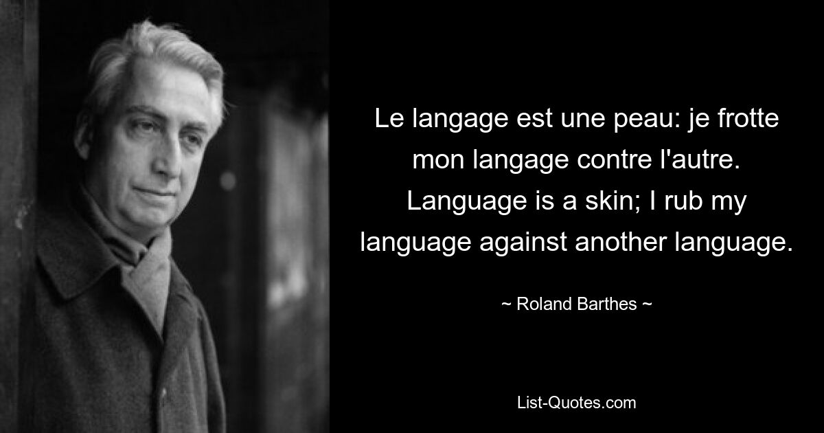 Le langage est une peau: je frotte mon langage contre l'autre. Language is a skin; I rub my language against another language. — © Roland Barthes