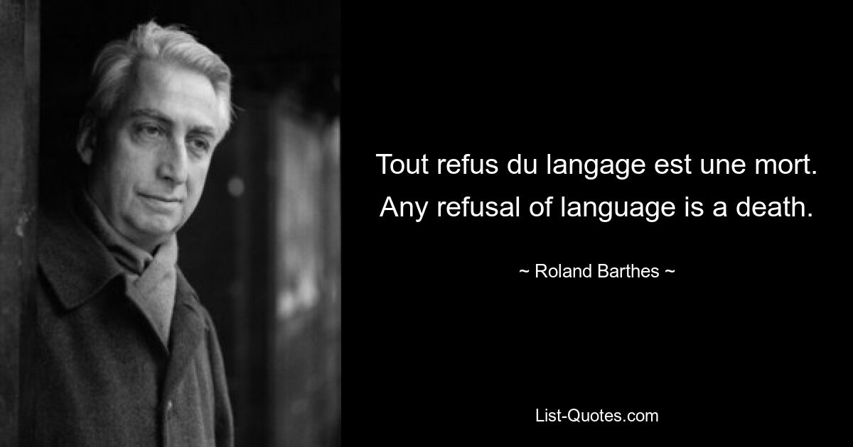 Tout refus du langage est une mort. Any refusal of language is a death. — © Roland Barthes