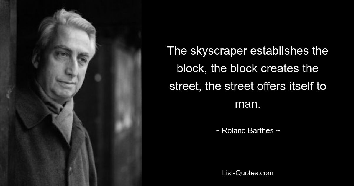 The skyscraper establishes the block, the block creates the street, the street offers itself to man. — © Roland Barthes