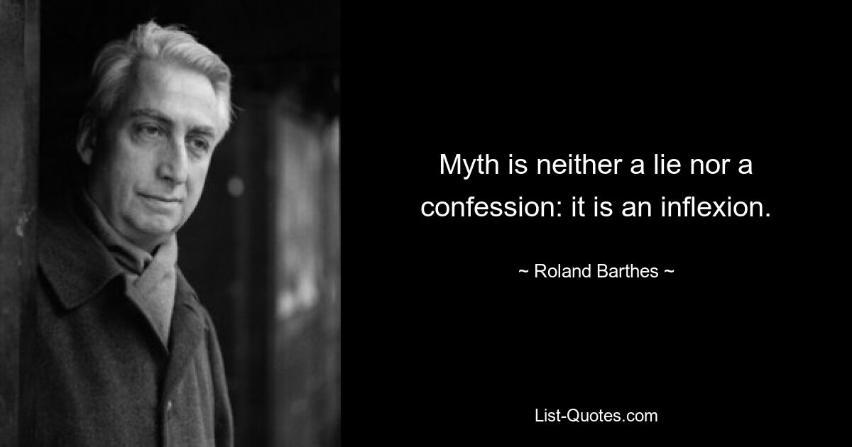 Myth is neither a lie nor a confession: it is an inflexion. — © Roland Barthes