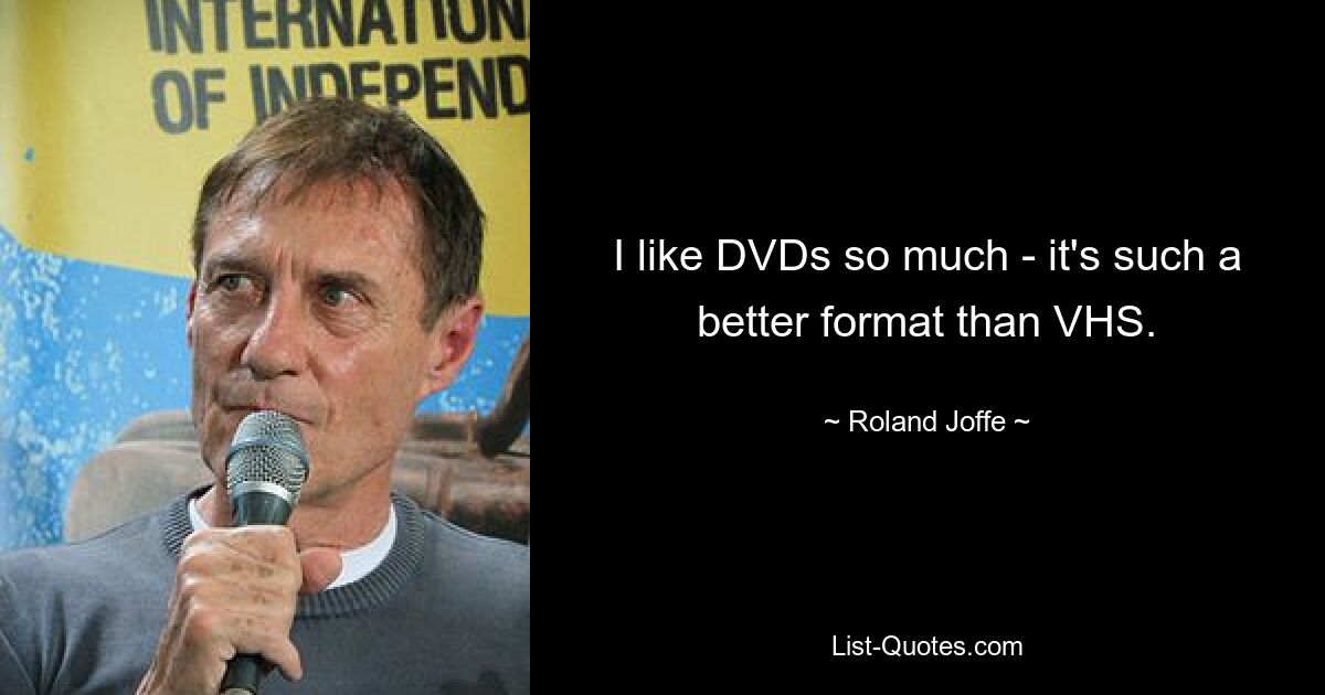 I like DVDs so much - it's such a better format than VHS. — © Roland Joffe