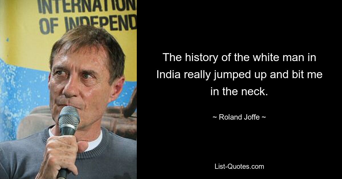 The history of the white man in India really jumped up and bit me in the neck. — © Roland Joffe