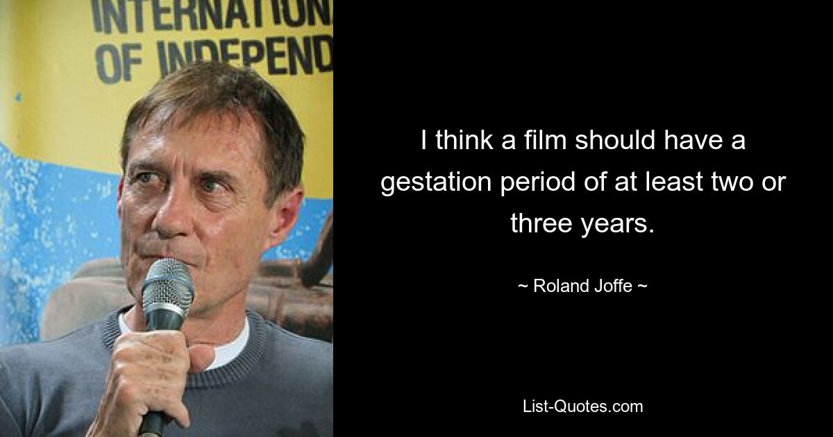 I think a film should have a gestation period of at least two or three years. — © Roland Joffe