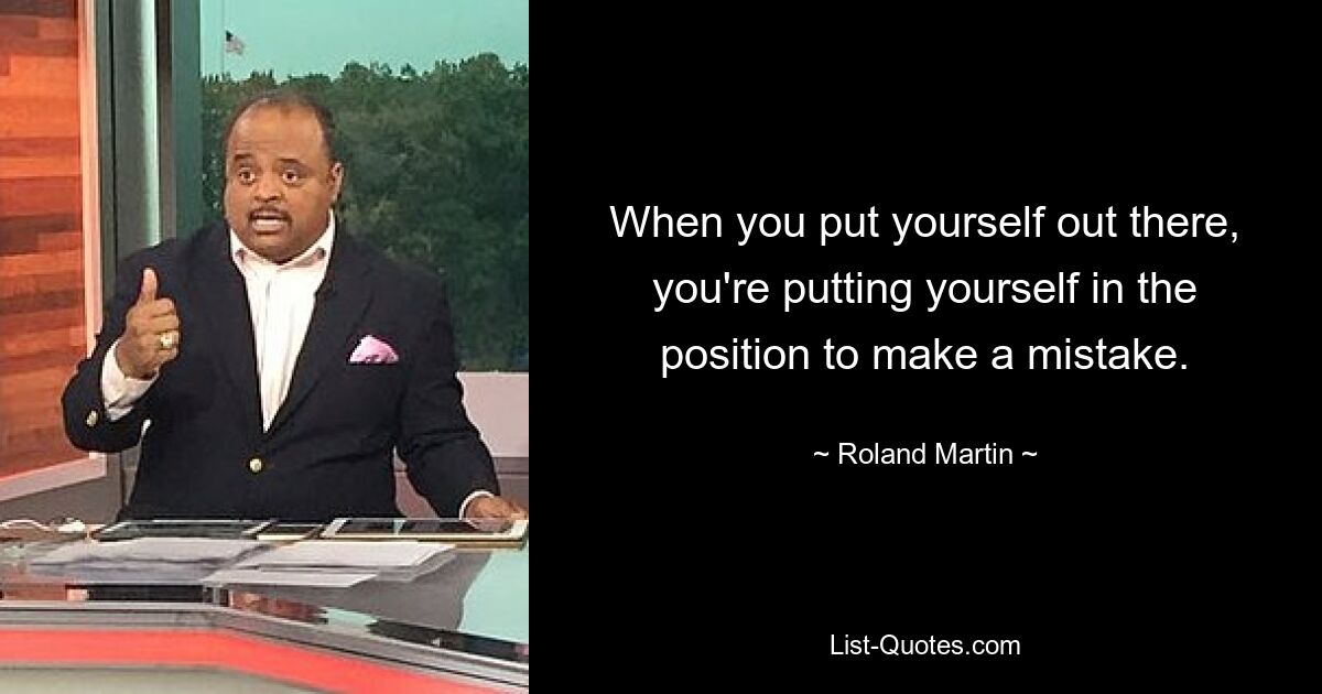 When you put yourself out there, you're putting yourself in the position to make a mistake. — © Roland Martin