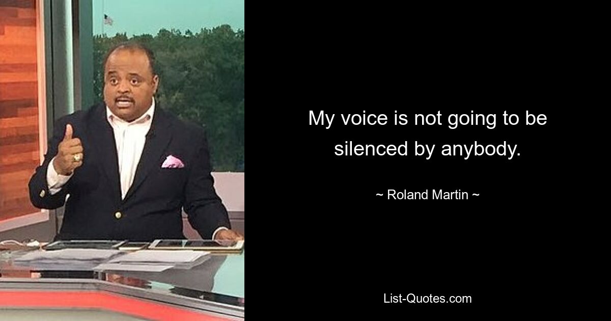 My voice is not going to be silenced by anybody. — © Roland Martin