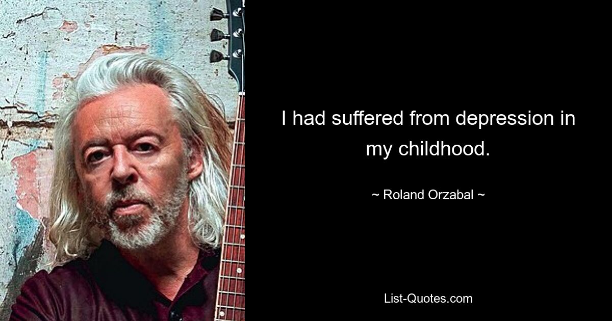 I had suffered from depression in my childhood. — © Roland Orzabal