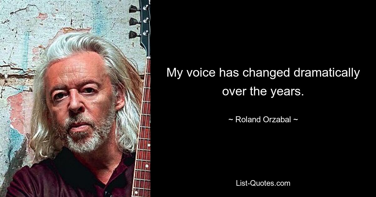 My voice has changed dramatically over the years. — © Roland Orzabal