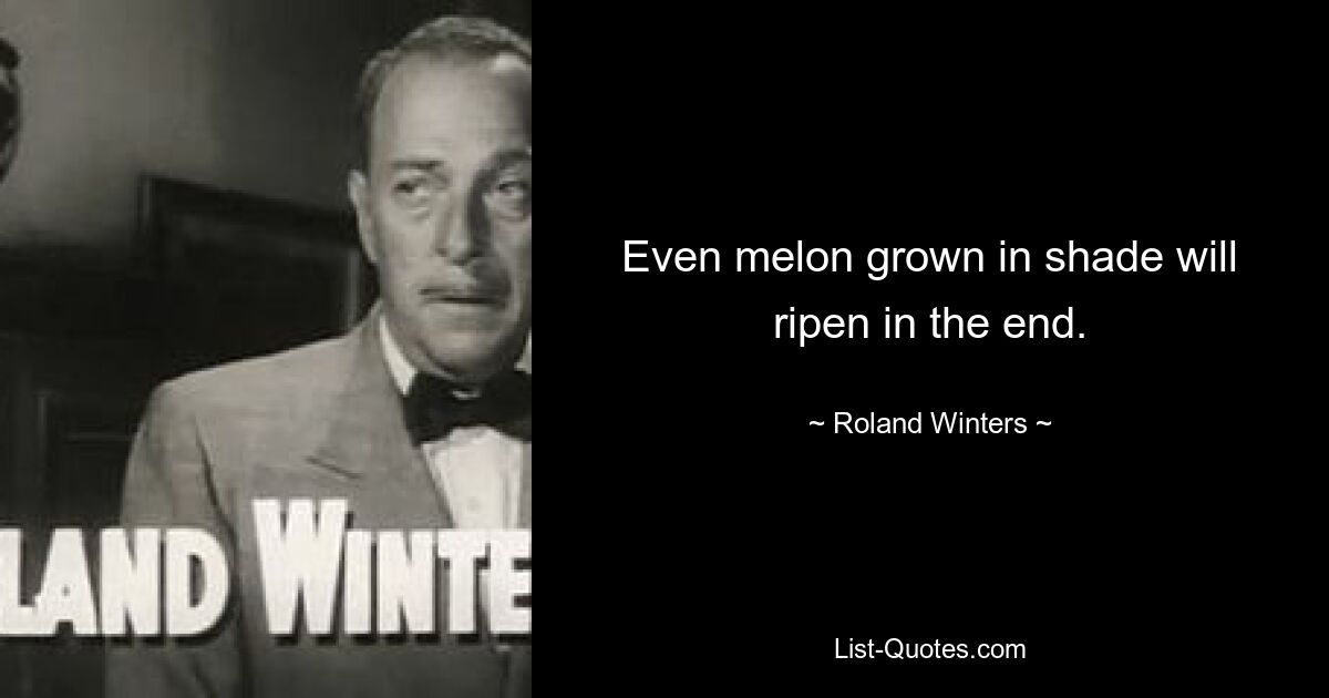 Even melon grown in shade will ripen in the end. — © Roland Winters