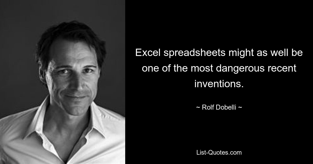 Excel spreadsheets might as well be one of the most dangerous recent inventions. — © Rolf Dobelli