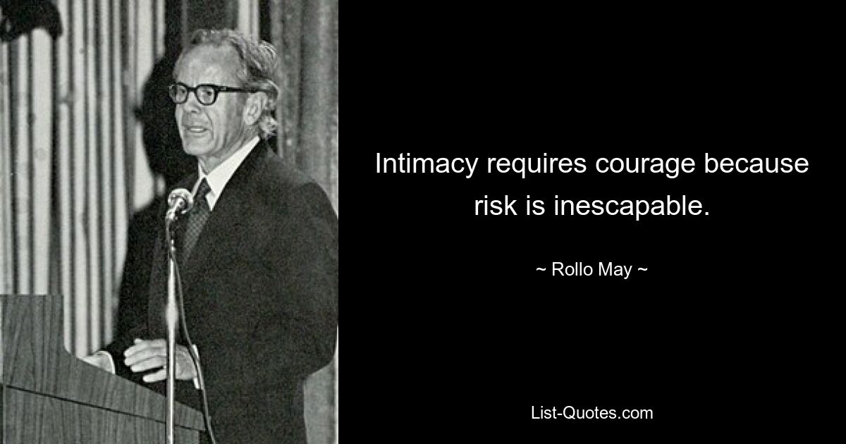 Intimacy requires courage because risk is inescapable. — © Rollo May