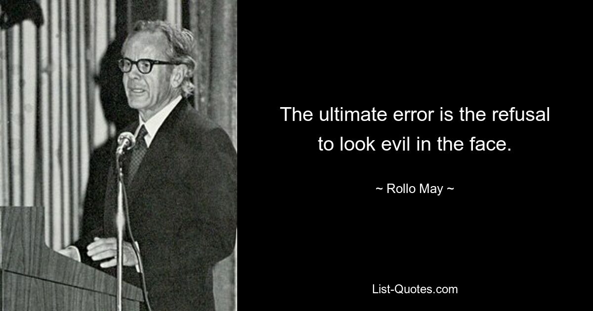 The ultimate error is the refusal to look evil in the face. — © Rollo May