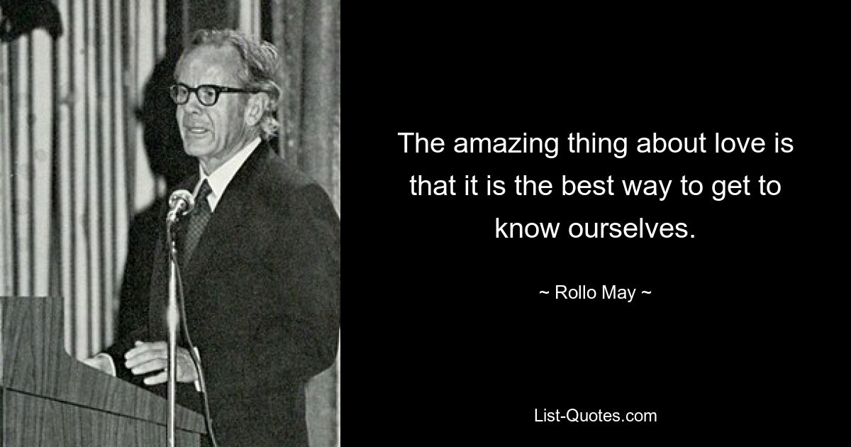 The amazing thing about love is that it is the best way to get to know ourselves. — © Rollo May