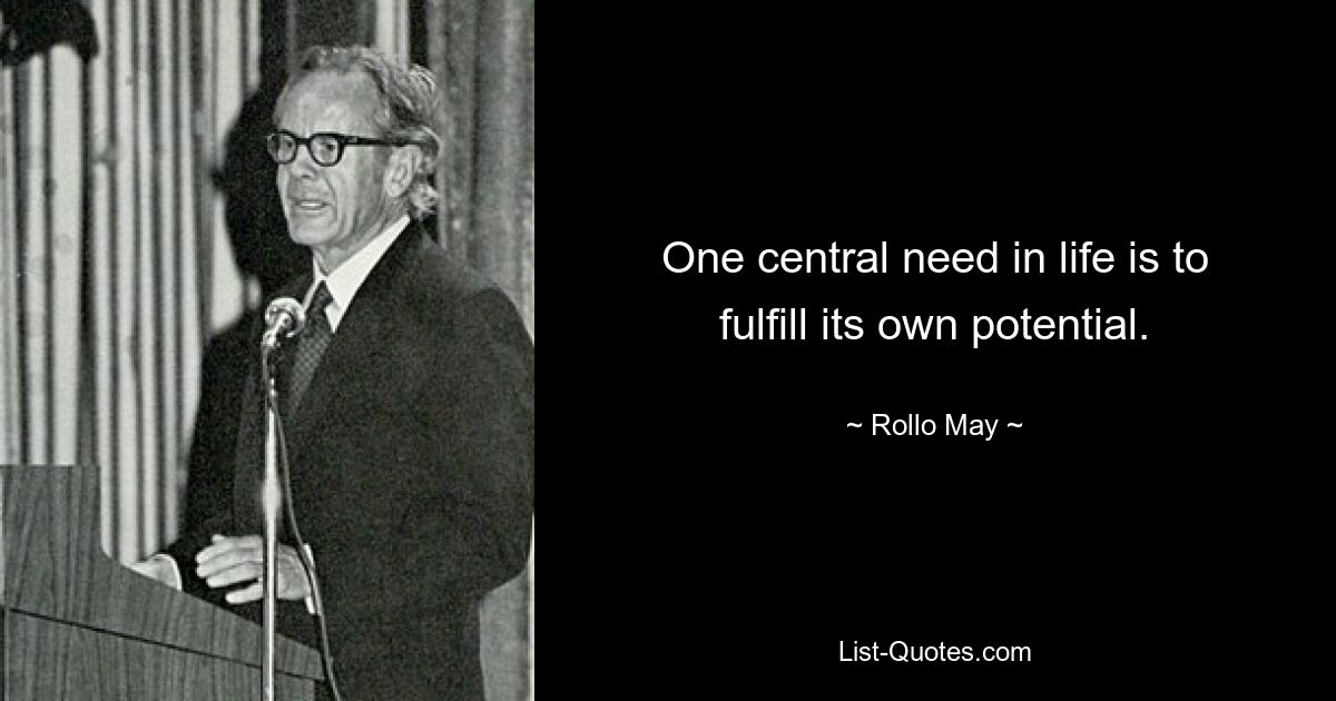 One central need in life is to fulfill its own potential. — © Rollo May