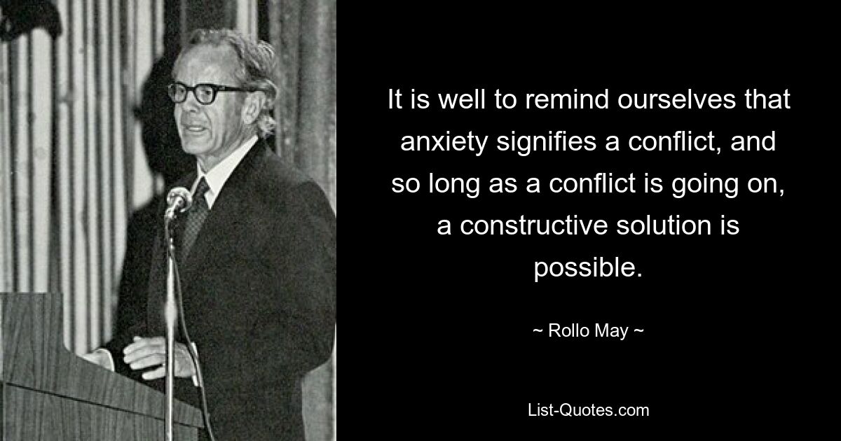 It is well to remind ourselves that anxiety signifies a conflict, and so long as a conflict is going on, a constructive solution is possible. — © Rollo May