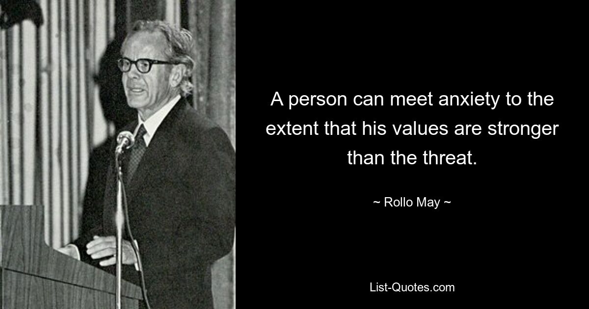 A person can meet anxiety to the extent that his values are stronger than the threat. — © Rollo May