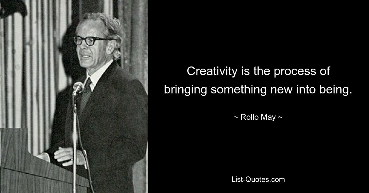 Creativity is the process of bringing something new into being. — © Rollo May