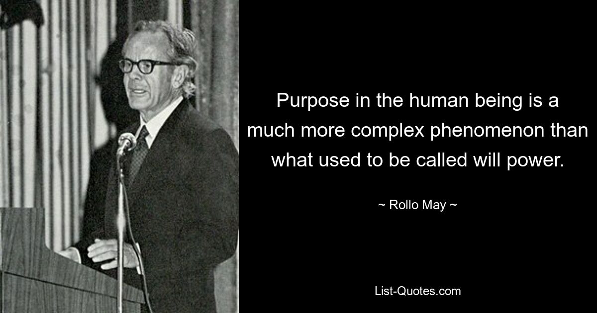 Purpose in the human being is a much more complex phenomenon than what used to be called will power. — © Rollo May