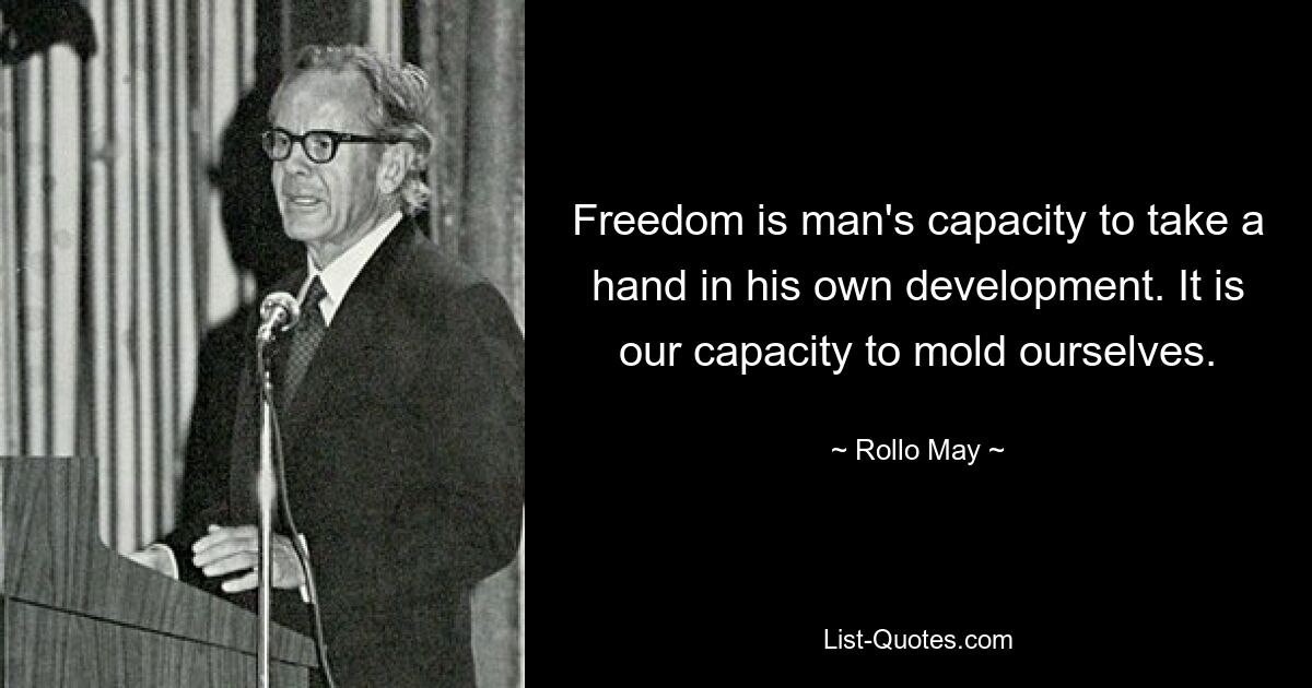 Freedom is man's capacity to take a hand in his own development. It is our capacity to mold ourselves. — © Rollo May