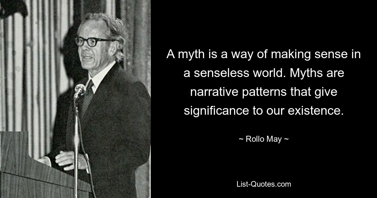 A myth is a way of making sense in a senseless world. Myths are narrative patterns that give significance to our existence. — © Rollo May