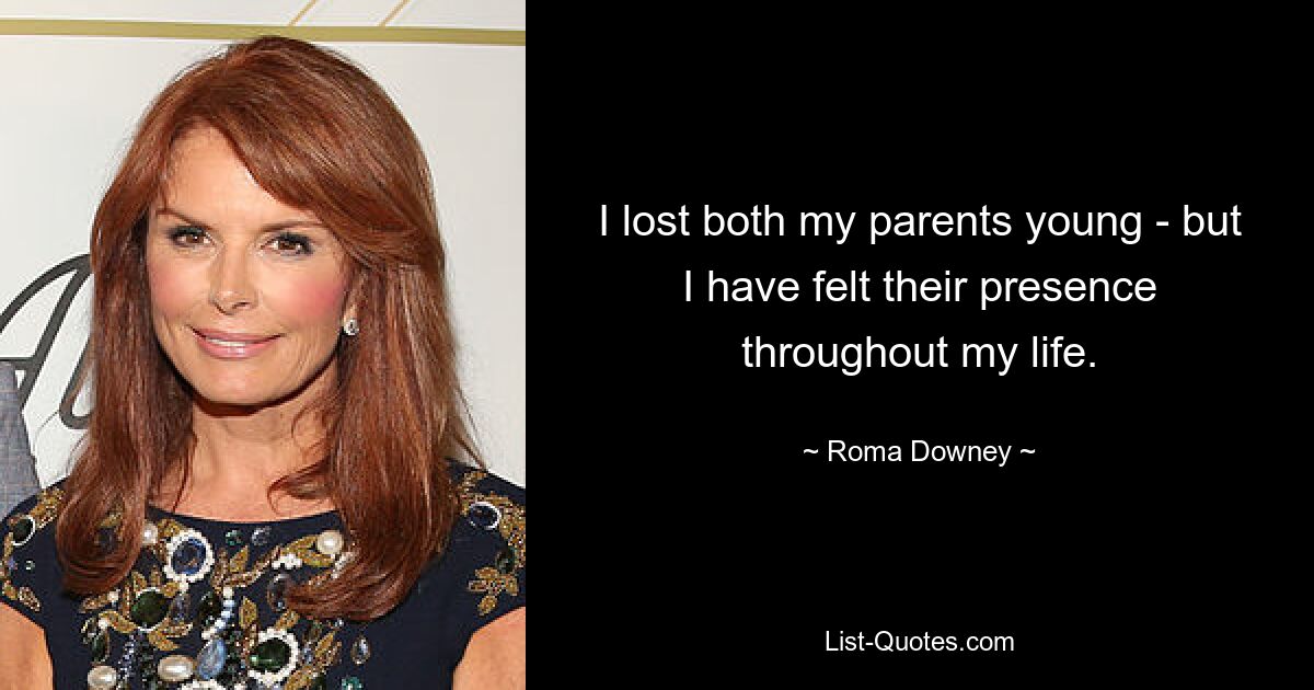 I lost both my parents young - but I have felt their presence throughout my life. — © Roma Downey