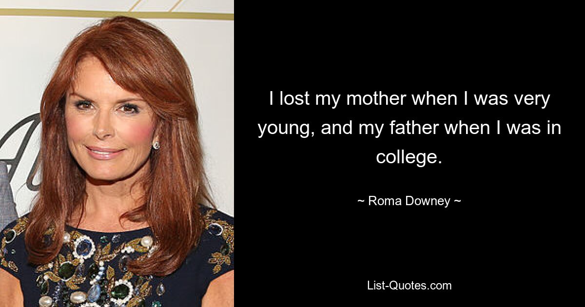 I lost my mother when I was very young, and my father when I was in college. — © Roma Downey